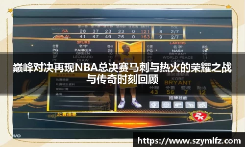 巅峰对决再现NBA总决赛马刺与热火的荣耀之战与传奇时刻回顾