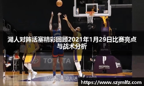 湖人对阵活塞精彩回顾2021年1月29日比赛亮点与战术分析