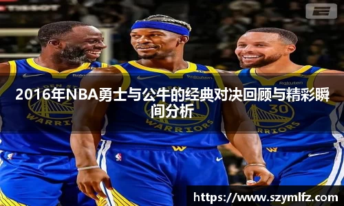 2016年NBA勇士与公牛的经典对决回顾与精彩瞬间分析
